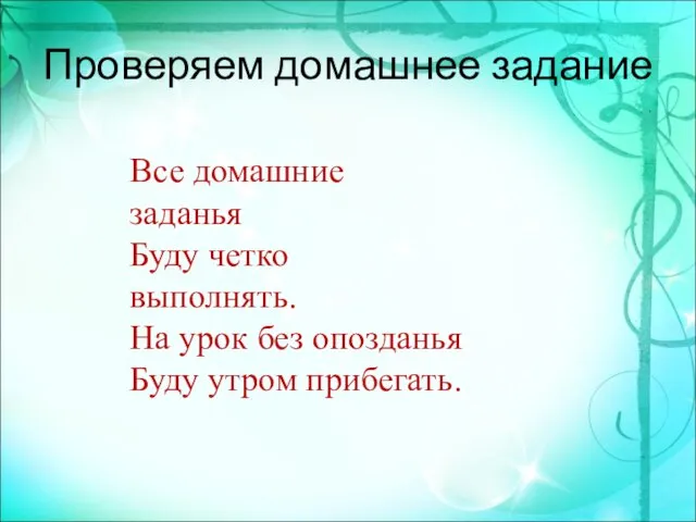 Проверяем домашнее задание Все домашние заданья Буду четко выполнять. На урок без опозданья Буду утром прибегать.