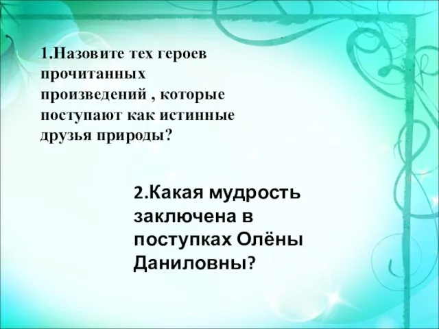 1.Назовите тех героев прочитанных произведений , которые поступают как истинные друзья природы?