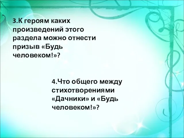 3.К героям каких произведений этого раздела можно отнести призыв «Будь человеком!»? 4.Что