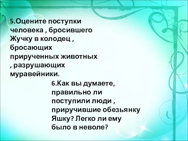 5.Оцените поступки человека , бросившего Жучку в колодец , бросающих прирученных животных