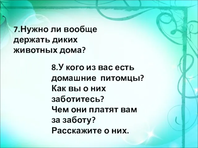 7.Нужно ли вообще держать диких животных дома? 8.У кого из вас есть