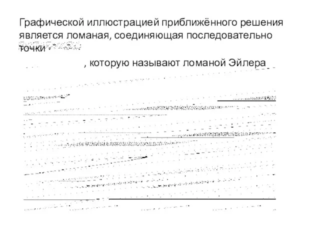 Графической иллюстрацией приближённого решения является ломаная, соединяющая последовательно точки , которую называют ломаной Эйлера