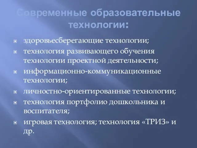 Современные образовательные технологии: здоровьесберегающие технологии; технология развивающего обучения технологии проектной деятельности; информационно-коммуникационные