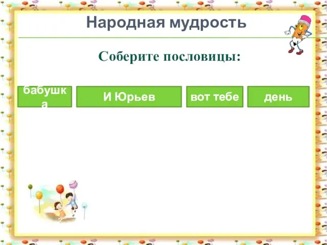 Народная мудрость Соберите пословицы: вот тебе бабушка день И Юрьев