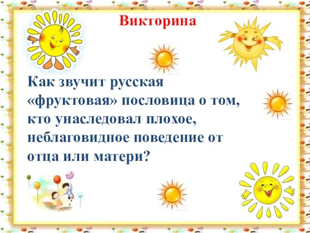 Викторина Как звучит русская «фруктовая» пословица о том, кто унаследовал плохое, неблаговидное