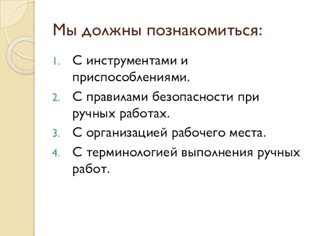 Мы должны познакомиться: С инструментами и приспособлениями. С правилами безопасности при ручных