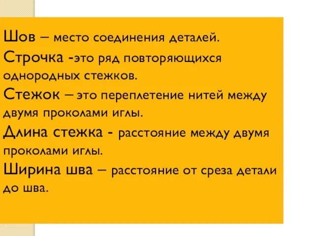 Шов – место соединения деталей. Строчка -это ряд повторяющихся однородных стежков. Стежок