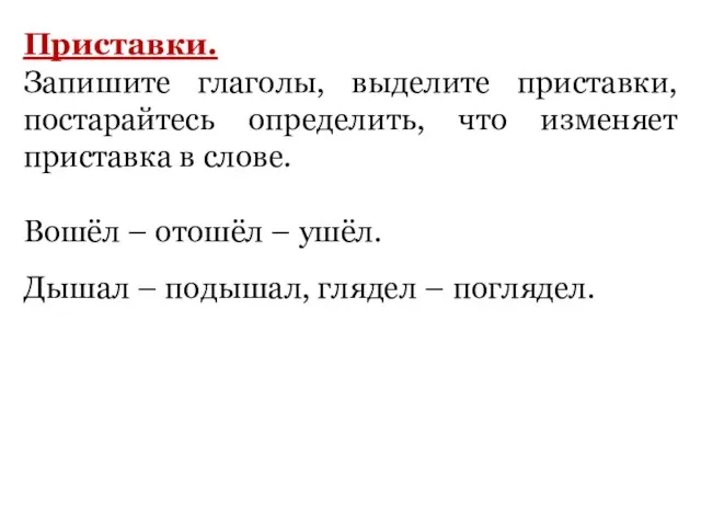 Приставки. Запишите глаголы, выделите приставки, постарайтесь определить, что изменяет приставка в слове.