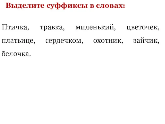 Птичка, травка, миленький, цветочек, платьице, сердечком, охотник, зайчик, белочка. Выделите суффиксы в словах: