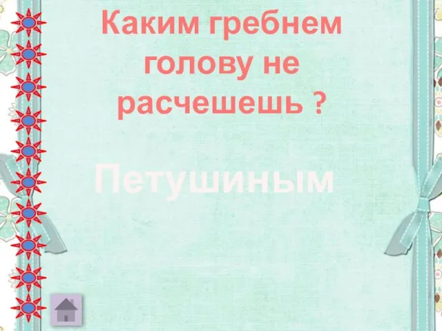 Каким гребнем голову не расчешешь ? Петушиным