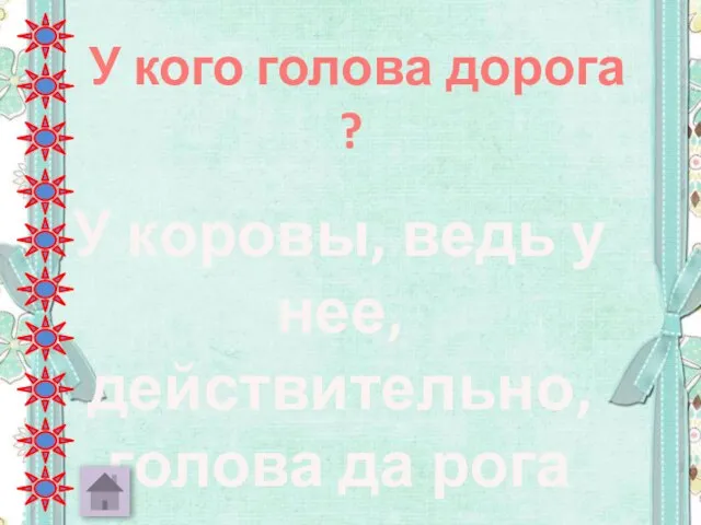 У кого голова дорога ? У коровы, ведь у нее, действительно, голова да рога