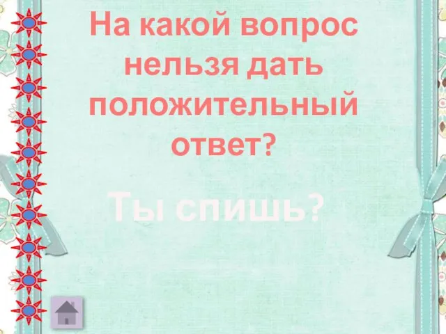 На какой вопрос нельзя дать положительный ответ? Ты спишь?