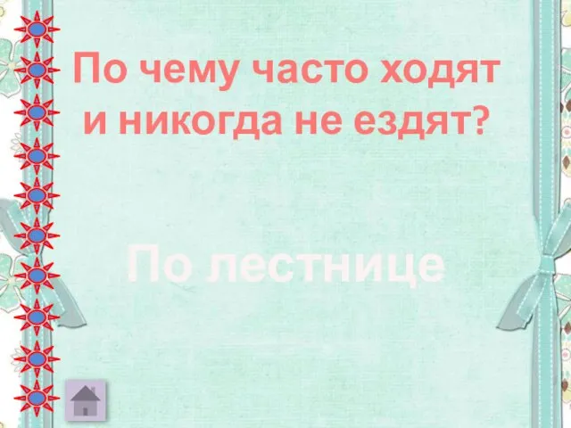 По чему часто ходят и никогда не ездят? По лестнице