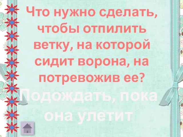 Что нужно сделать, чтобы отпилить ветку, на которой сидит ворона, на потревожив