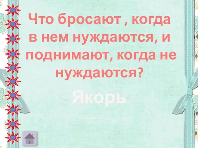 Что бросают , когда в нем нуждаются, и поднимают, когда не нуждаются? Якорь