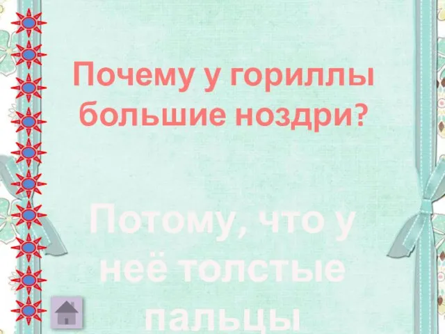 Почему у гориллы большие ноздри? Потому, что у неё толстые пальцы