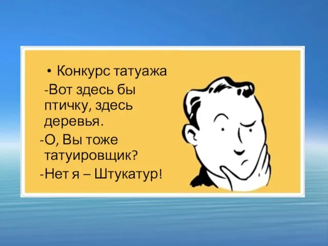 Конкурс татуажа -Вот здесь бы птичку, здесь деревья. О, Вы тоже татуировщик? Нет я – Штукатур!