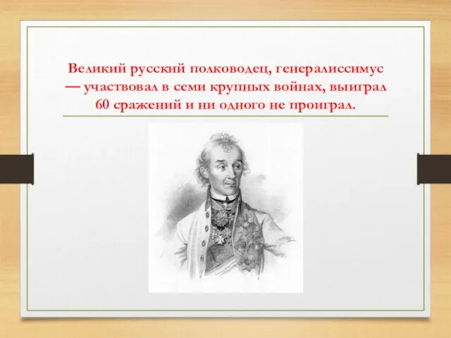 Великий русский полководец, генералиссимус — участвовал в семи крупных войнах, выиграл 60