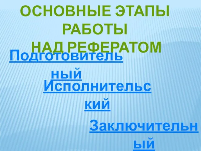 ОСНОВНЫЕ ЭТАПЫ РАБОТЫ НАД РЕФЕРАТОМ Подготовительный Исполнительский Заключительный