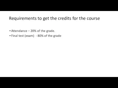 Requirements to get the credits for the course Attendance – 20% of