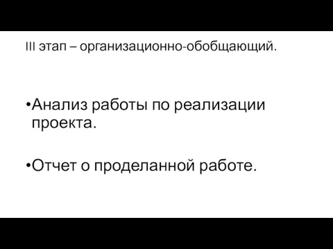 III этап – организационно-обобщающий. Анализ работы по реализации проекта. Отчет о проделанной работе.