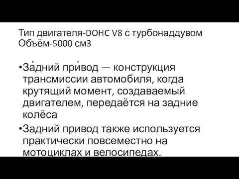 Тип двигателя-DOHC V8 с турбонаддувом Объём-5000 см3 За́дний при́вод — конструкция трансмиссии