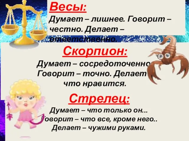 Весы: Думает – лишнее. Говорит – честно. Делает – ответственно. Скорпион: Думает