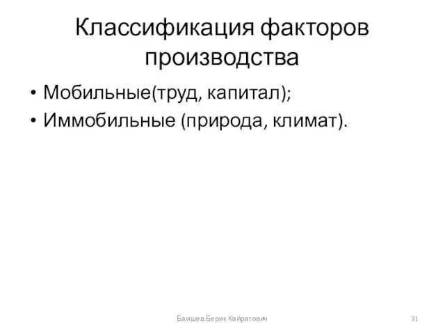 Классификация факторов производства Мобильные(труд, капитал); Иммобильные (природа, климат). Баишев Берик Кайратович