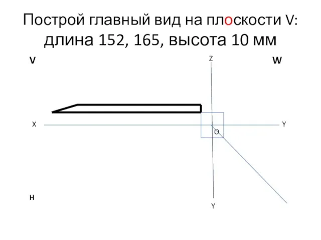 Построй главный вид на плоскости V: длина 152, 165, высота 10 мм