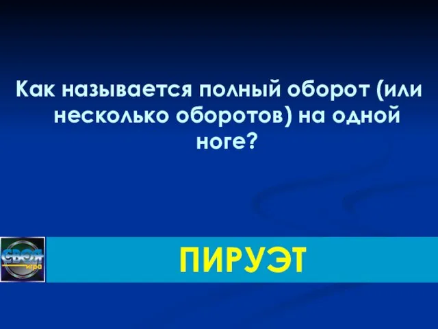 Как называется полный оборот (или несколько оборотов) на одной ноге? ПИРУЭТ