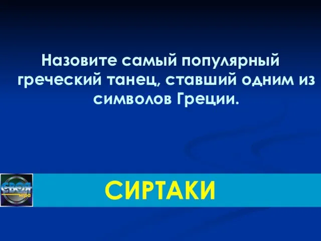 Назовите самый популярный греческий танец, ставший одним из символов Греции. СИРТАКИ