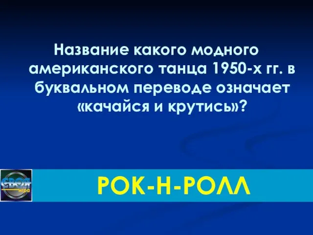 Название какого модного американского танца 1950-х гг. в буквальном переводе означает «качайся и крутись»? РОК-Н-РОЛЛ