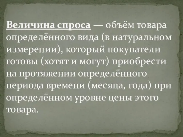 Величина спроса — объём товара определённого вида (в натуральном измерении), который покупатели