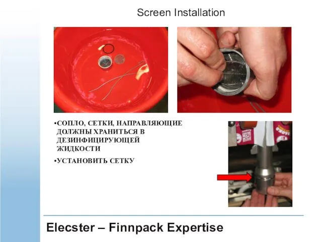 Elecster – Finnpack Expertise СОПЛО, СЕТКИ, НАПРАВЛЯЮЩИЕ ДОЛЖНЫ ХРАНИТЬСЯ В ДЕЗИНФИЦИРУЮЩЕЙ ЖИДКОСТИ УСТАНОВИТЬ СЕТКУ Screen Installation