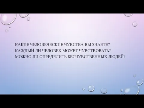 – КАКИЕ ЧЕЛОВЕЧЕСКИЕ ЧУВСТВА ВЫ ЗНАЕТЕ? – КАЖДЫЙ ЛИ ЧЕЛОВЕК МОЖЕТ ЧУВСТВОВАТЬ?