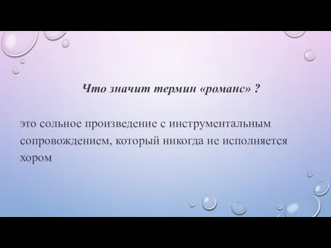 Что значит термин «романс» ? это сольное произведение с инструментальным сопровождением, который никогда не исполняется хором