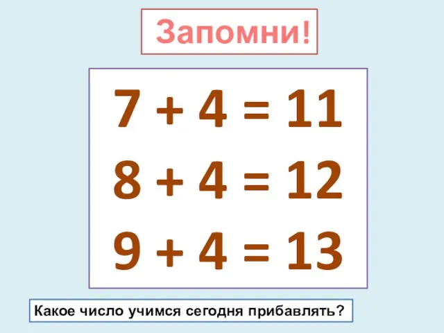 Запомни! 7 + 4 = 11 8 + 4 = 12 9