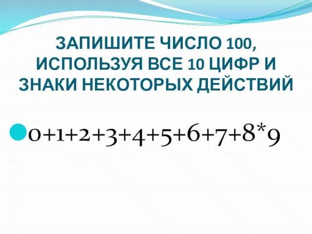 ЗАПИШИТЕ ЧИСЛО 100, ИСПОЛЬЗУЯ ВСЕ 10 ЦИФР И ЗНАКИ НЕКОТОРЫХ ДЕЙСТВИЙ 0+1+2+3+4+5+6+7+8*9