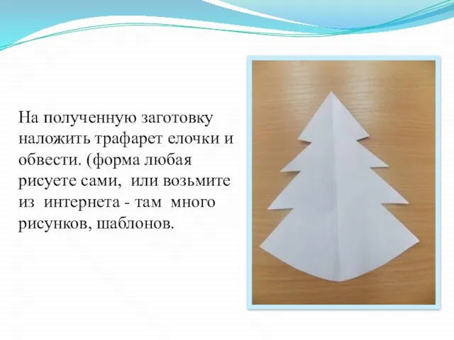 На полученную заготовку наложить трафарет елочки и обвести. (форма любая рисуете сами,