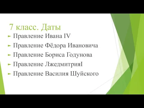 7 класс. Даты Правление Ивана IV Правление Фёдора Ивановича Правление Бориса Годунова