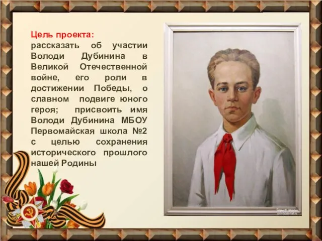 Цель проекта: рассказать об участии Володи Дубинина в Великой Отечественной войне, его