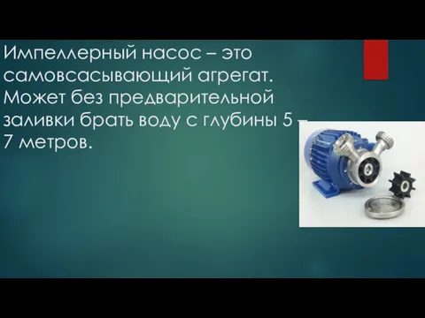 Импеллерный насос – это самовсасывающий агрегат. Может без предварительной заливки брать воду