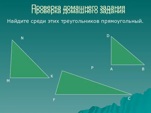Проверка домашнего задания Найдите среди этих треугольников прямоугольный. Проверка домашнего задания