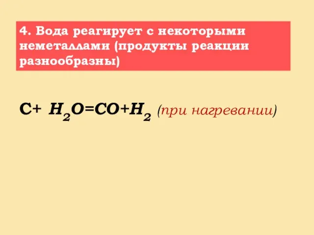 4. Вода реагирует с некоторыми неметаллами (продукты реакции разнообразны) С+ H2O=СО+Н2 (при нагревании)