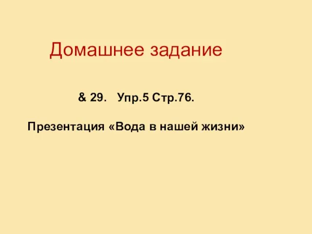 Домашнее задание & 29. Упр.5 Стр.76. Презентация «Вода в нашей жизни»