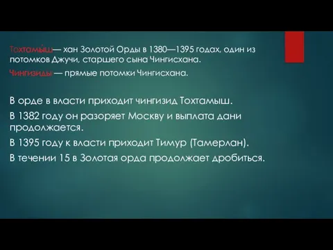 Тохтамы́ш— хан Золотой Орды в 1380—1395 годах, один из потомков Джучи, старшего