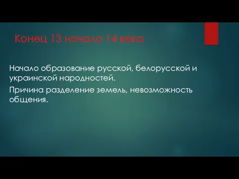 Конец 13 начало 14 века Начало образование русской, белорусской и украинской народностей.