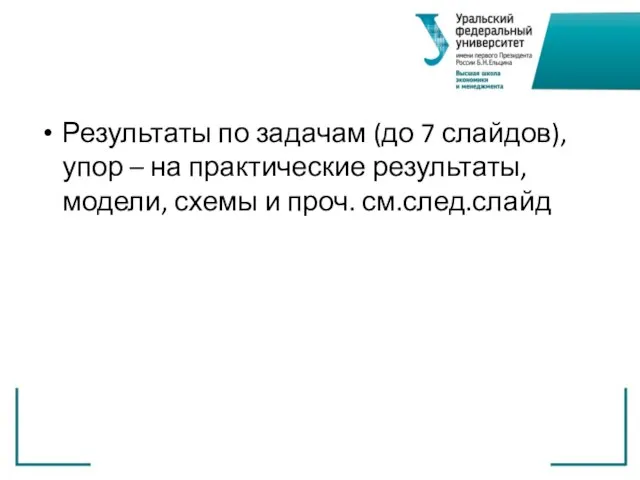 Результаты по задачам (до 7 слайдов), упор – на практические результаты, модели, схемы и проч. см.след.слайд