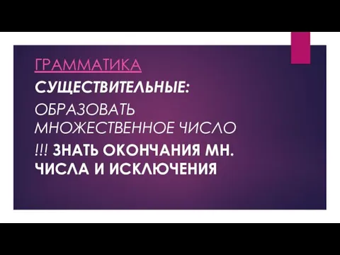 ГРАММАТИКА СУЩЕСТВИТЕЛЬНЫЕ: ОБРАЗОВАТЬ МНОЖЕСТВЕННОЕ ЧИСЛО !!! ЗНАТЬ ОКОНЧАНИЯ МН.ЧИСЛА И ИСКЛЮЧЕНИЯ