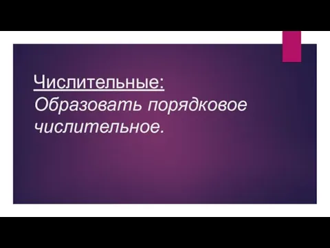 Числительные: Образовать порядковое числительное.